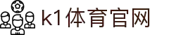K1体育中国官网 - 中文页面聚合热门赛事